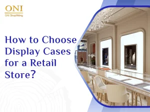 How to Choose Display Cases for a Retail Store？