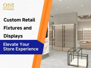 Custom Retail Fixtures and Displays to Elevate Your Store Experience
